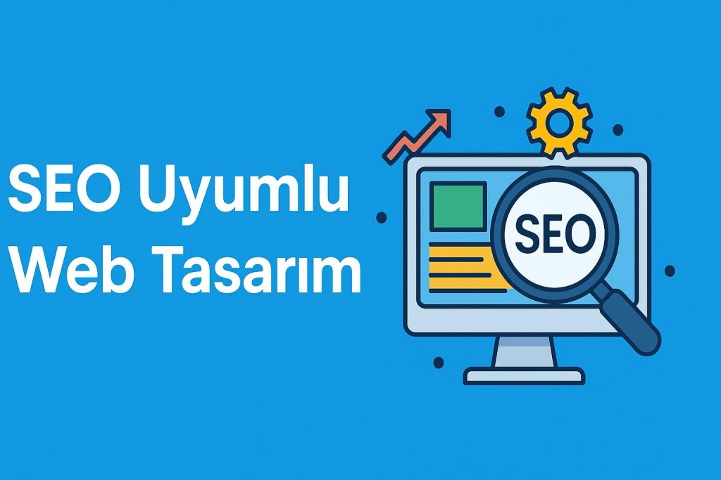 SEO Uyumlu Web Tasarım: Arama Motorlarında Zirveye Çıkmanın Anahtarı