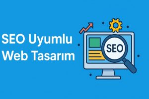 SEO Uyumlu Web Tasarım: Arama Motorlarında Zirveye Çıkmanın Anahtarı
